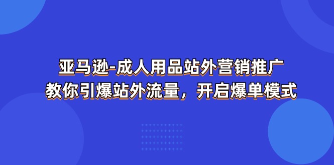 亚马逊成人用品站外营销推广，教你引爆站外流量，开启爆单模式-KJ分享