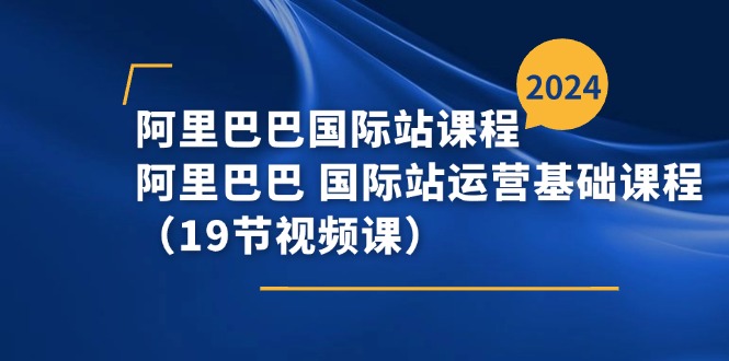 阿里巴巴-国际站课程,阿里巴巴 国际站运营基础课程(19节视频课)-KJ分享
