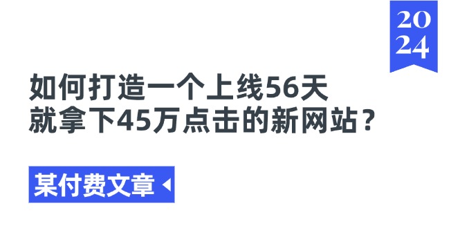 某付费文章《如何打造一个上线56天就拿下45万点击的新网站？》-KJ分享