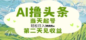 AI撸头条，轻松日入3000+无脑操作，当天起号，第二天见收益-KJ分享