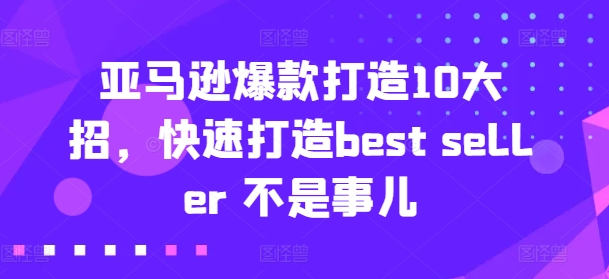 亚马逊爆款打造10大招，快速打造best seller 不是事儿-KJ分享