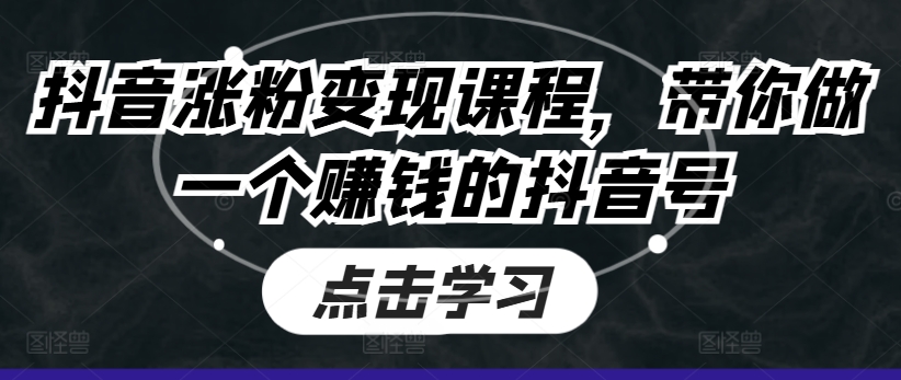 抖音涨粉变现课程，带你做一个赚钱的抖音号-KJ分享