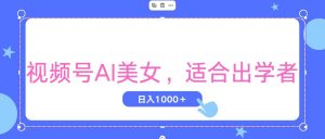 视频号AI美女，当天观察收益的增长，适合初学者，无脑操作，轻松实现日…-KJ分享