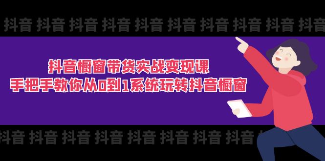 抖音橱窗带货实战变现课:手把手教你从0到1系统玩转抖音橱窗-11节-KJ分享