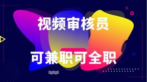 可全职可兼职 纯绿色合法合规视频审核员  日赚100-无上限-KJ分享