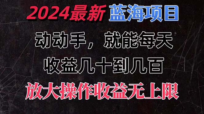 有手就行的2024全新蓝海项目，每天1小时收益几十到几百，可放大操作收…-KJ分享