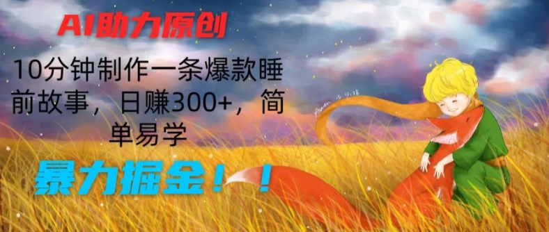 AI助力原创:10分钟制作一条爆款睡前故事,日赚300+,简单易学,暴力掘金-KJ分享