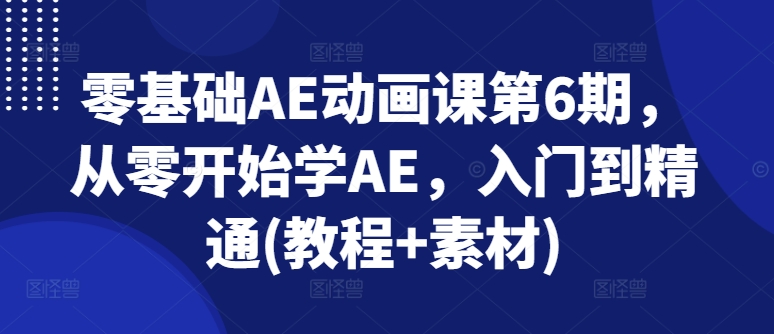 零基础AE动画课第6期，从零开始学AE，入门到精通(教程+素材)-KJ分享