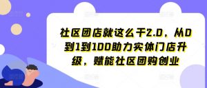 社区团店就这么干2.0，从0到1到100助力实体门店升级，赋能社区团购创业-KJ分享