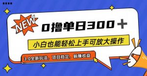 全程0撸，单日300+，小白也能轻松上手可放大操作-KJ分享