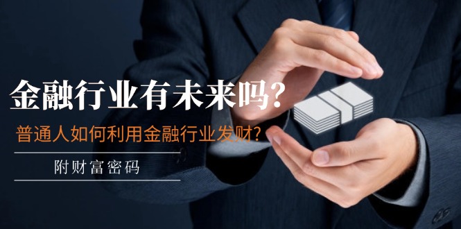某付费文章：金融行业有未来吗？普通人如何利用金融行业发财?(附财富密码)-KJ分享