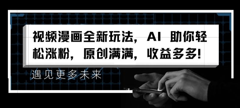 视频漫画全新玩法，AI 助你轻松涨粉，原创满满，收益多多-KJ分享