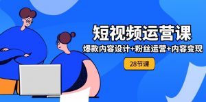 0基础学习短视频运营-全套实战课，爆款内容设计+粉丝运营+内容变现(28节)-KJ分享
