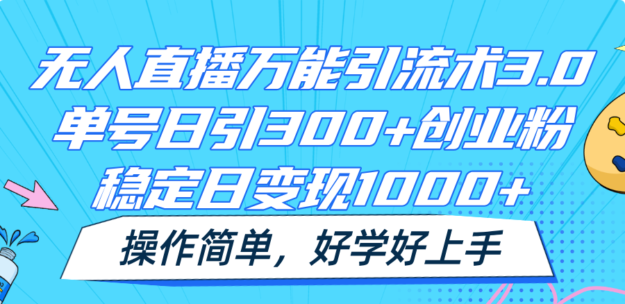 无人直播万能引流术3.0，单号日引300+创业粉，稳定日变现1000+，操作简单-KJ分享