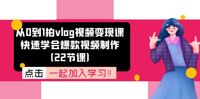 从0到1拍vlog视频变现课：快速学会爆款视频制作（22节课）-KJ分享