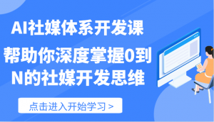 AI社媒体系开发课-帮助你深度掌握0到N的社媒开发思维（89节）-KJ分享
