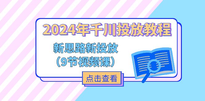 2024年千川投放教程，新思路+新投放（9节视频课）-KJ分享