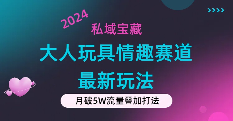 私域宝藏：大人玩具情趣赛道合规新玩法，零投入，私域超高流量成单率高-KJ分享