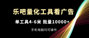 乐吧量化工具看广告，单工具4-6米，批量10000+，手机电脑均可操作-KJ分享