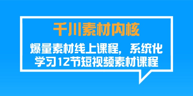 千川素材内核，爆量素材线上课程，系统化学习短视频素材（12节）-KJ分享