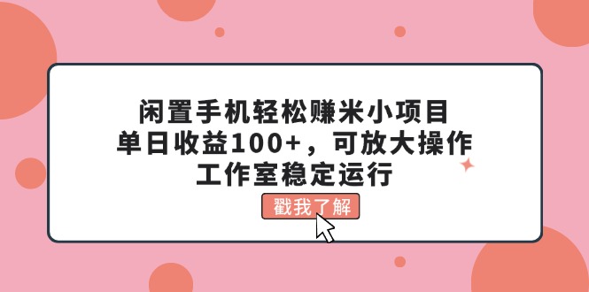 闲置手机轻松赚米小项目，单日收益100+，可放大操作，工作室稳定运行-KJ分享