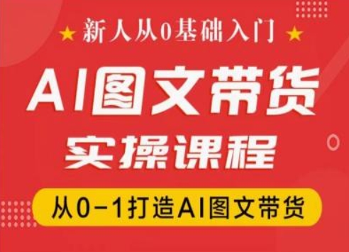 新人从0基础入门，抖音AI图文带货实操课程，从0-1打造AI图文带货-KJ分享