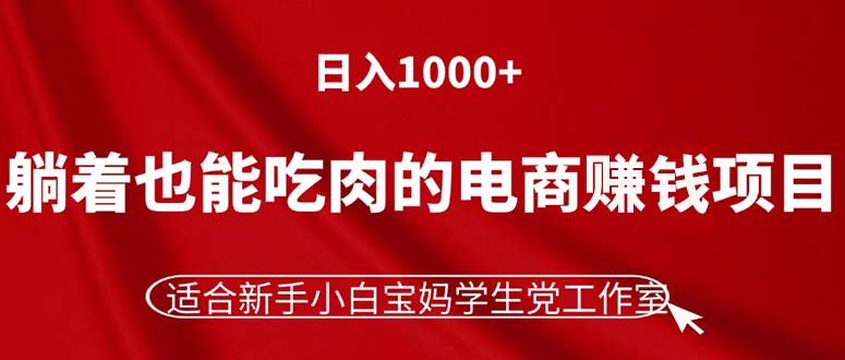 躺着也能吃肉的电商赚钱项目,日入1000+,适合新手小白宝妈学生党工作室-KJ分享