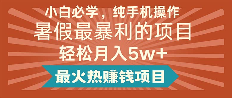 小白必学，纯手机操作，暑假最暴利的项目轻松月入5w+最火热赚钱项目-KJ分享