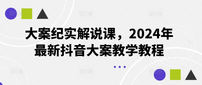 大案纪实解说课，2024年最新抖音大案教学教程-KJ分享