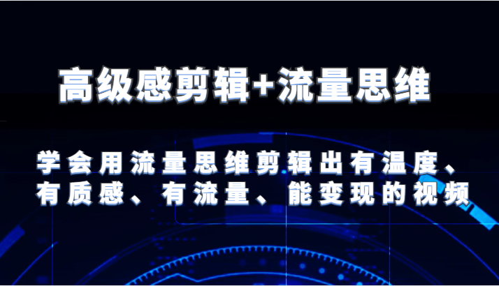 高级感剪辑+流量思维 学会用流量思维剪辑出有温度、有质感、有流量、能变现的视频-KJ分享