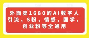 外面卖1680的AI数字人引流，S粉，情感，国学，创业粉等全通用-KJ分享