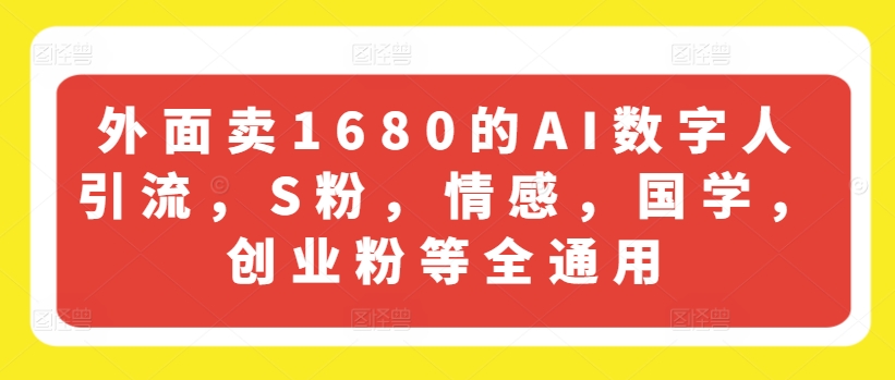 外面卖1680的AI数字人引流，S粉，情感，国学，创业粉等全通用-KJ分享