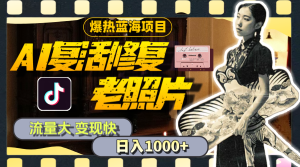暴热蓝海项目,AI复活修复老照片,流量大 变现快 一天收入1000+教程+素材-KJ分享
