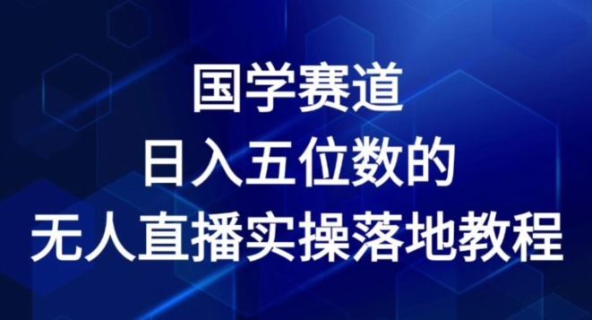 国学赛道-2024年日入五位数无人直播实操落地教程-KJ分享