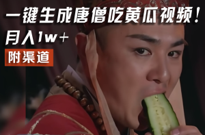 【情理之中，意料之外】火爆全网的唐僧吃黄瓜的视频！一键无脑生成，附渠道，月入1w+-KJ分享