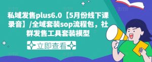 私域发售plus6.0【5月份线下课录音】/全域套装sop流程包,社群发售工具套装模型-KJ分享