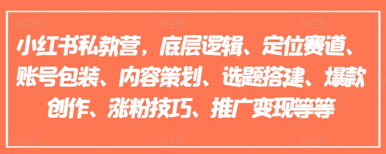 小红书私教营，底层逻辑、定位赛道、账号包装、内容策划、选题搭建、爆款创作、涨粉技巧、推广变现等等-KJ分享