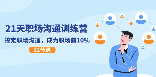 21天职场沟通特训营,搞定 职场沟通,成为 职场前10%(22节)-KJ分享