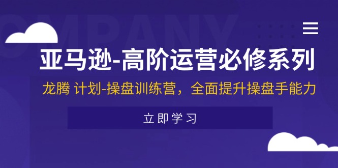 亚马逊-高阶运营必修系列，龙腾 计划-操盘训练营，全面提升操盘手能力-KJ分享