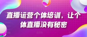 直播运营个体培训，让个体直播没有秘密，起号、货源、单品打爆、投流等玩法-KJ分享