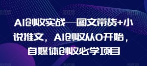 AI创收实战—图文带货+小说推文，AI创收从0开始，自媒体创收必学项目-KJ分享