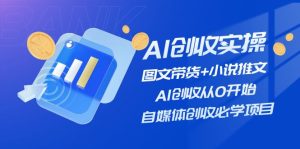 AI创收实操—图文带货+小说推文，AI创收从0开始，自媒体创收必学项目-KJ分享
