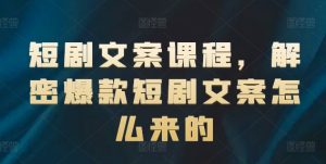 短剧文案课程，解密爆款短剧文案怎么来的-KJ分享