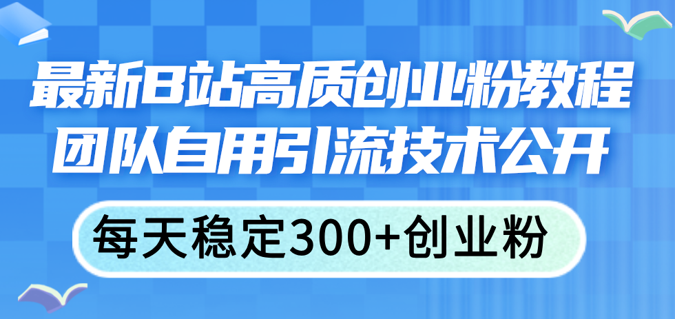 最新B站高质创业粉教程，团队自用引流技术公开，每天稳定300+创业粉-KJ分享