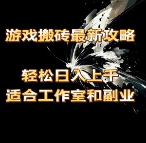 游戏搬砖最新攻略，轻松日入上千，适合工作室和副业。-KJ分享