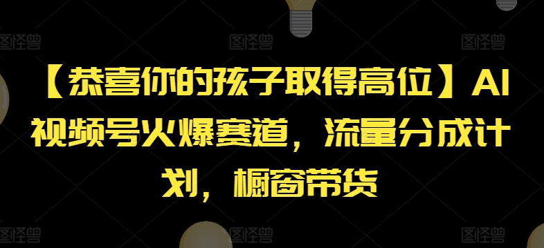 【恭喜你的孩子取得高位】AI视频号火爆赛道，流量分成计划，橱窗带货-KJ分享