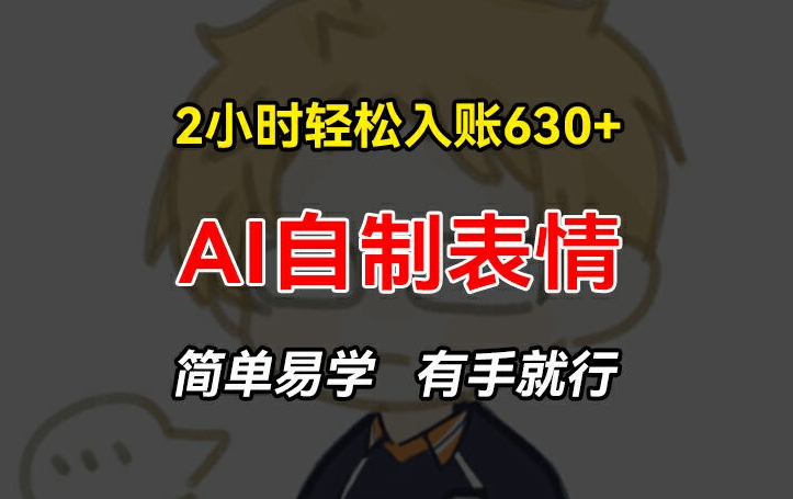 2小时轻松入账630+赚钱项目，手把手教你做AI自制表情，简单易学有手就行-KJ分享