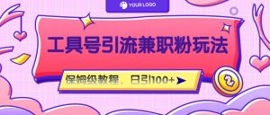 工具号精准引流自媒体兼职粉玩法，保姆级教程，日引100粉-KJ分享