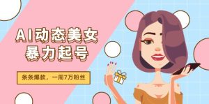 AI动态美女暴力起号2.0，新赛道原创作品，条条爆款，一周7万粉丝-KJ分享
