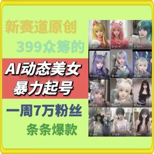 AI动态美女暴力起号，新赛道原创作品，条条爆款，一周7万粉丝-KJ分享
